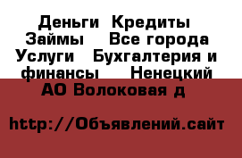 Деньги. Кредиты. Займы. - Все города Услуги » Бухгалтерия и финансы   . Ненецкий АО,Волоковая д.
